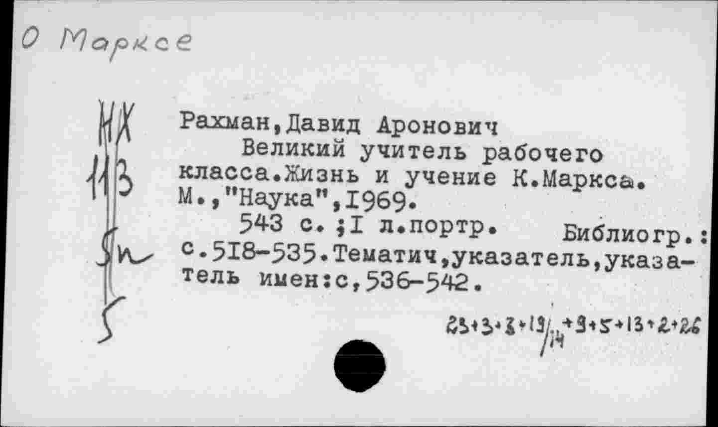 ﻿О Юорксе
ад
Рахман,Давид Аронович
Великий учитель рабочего класса.Жизнь и учение К.Маркса. М.,’’Наука”, 1969»
5*3 с. ;1 л.портр. Библиогр.: с.518-535•Тематич.указатель,указатель имен:с,536-542.
